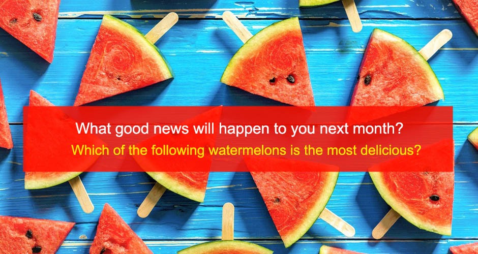Knowing what good news will happen to you next month: Which of the following watermelons is the most delicious?